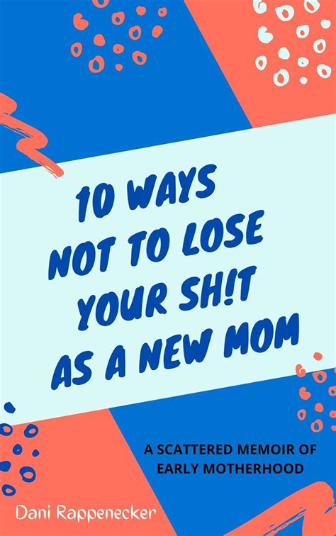 😲 Free Download Ebook 10 Ways Not to Lose Your Sh!t as a New Mom: A Scattered Memoir of Early Motherhood